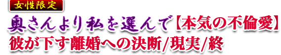 奥さんより私を選んで【本気の不倫愛】彼が下す離婚への決断/現実/終